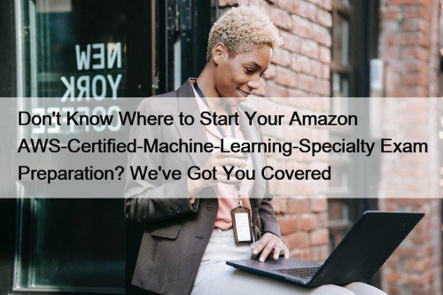 Don't Know Where to Start Your Amazon AWS-Certified-Machine-Learning-Specialty ...